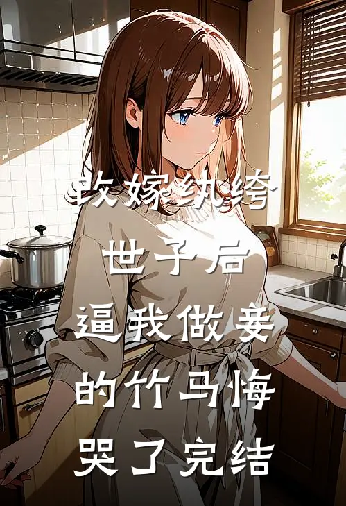 改嫁纨绔世子后，逼我做妾的竹马悔哭了完结