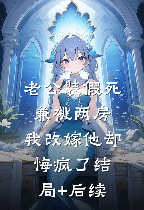 老公装假死兼祧两房，我改嫁他却悔疯了结局+后续