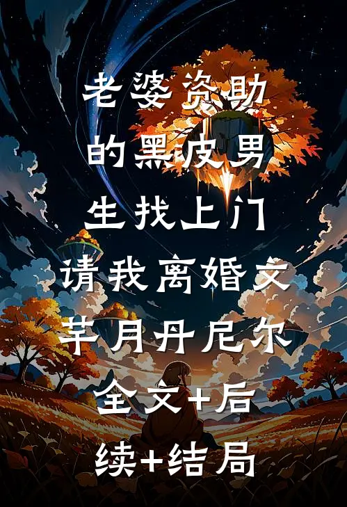 老婆资助的黑皮男生找上门，请我离婚文芊月丹尼尔:全文+后续+结局