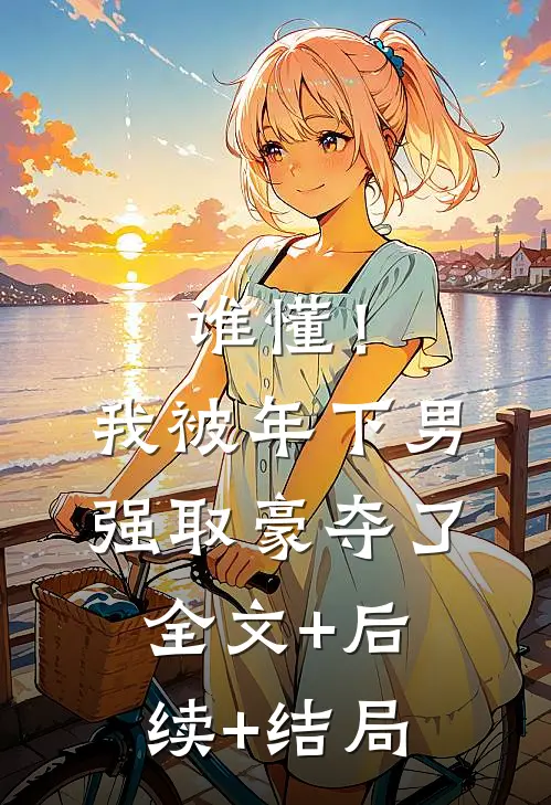 谁懂！我被年下男强取豪夺了全文+后续+结局