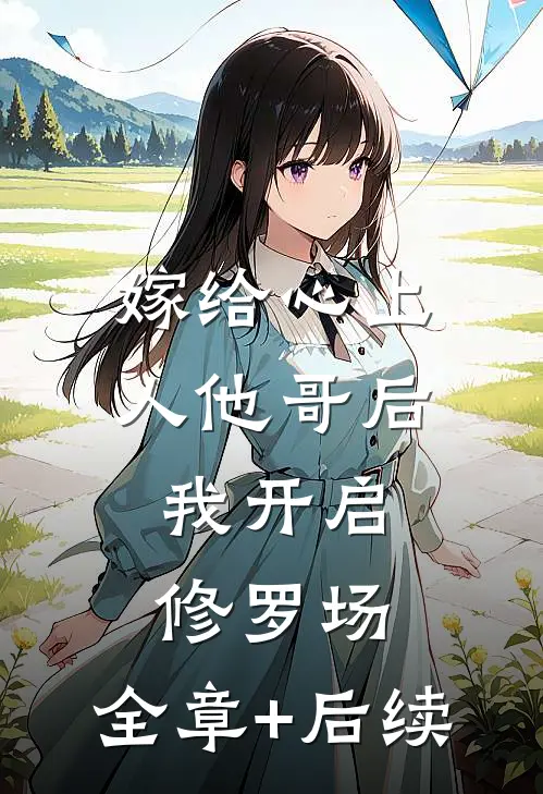 嫁给心上人他哥后，我开启修罗场:全章+后续