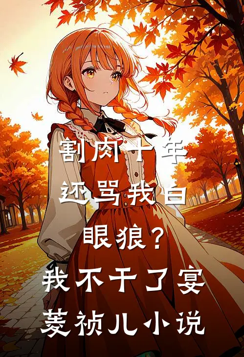 割肉十年还骂我白眼狼？我不干了宴菱祯儿小说