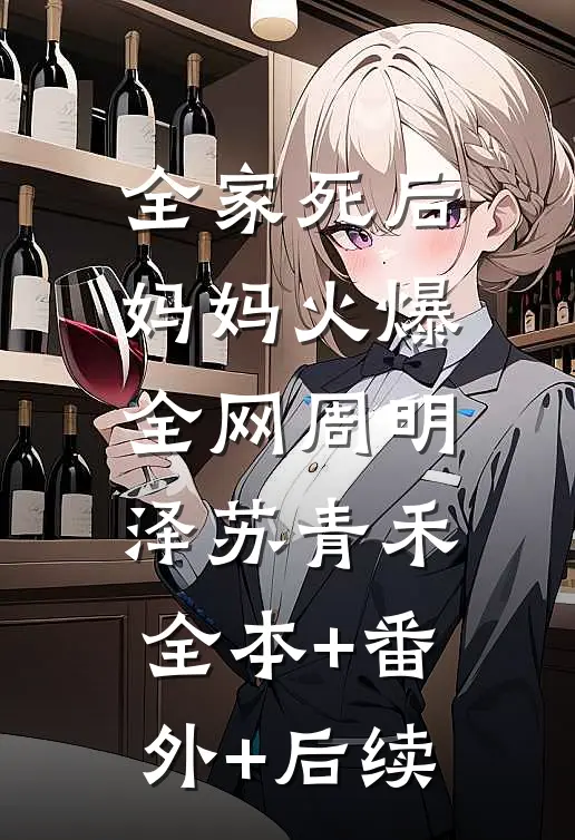 全家死后，妈妈火爆全网周明泽苏青禾:全本+番外+后续