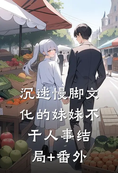 沉迷慢脚文化的妹妹不干人事结局+番外