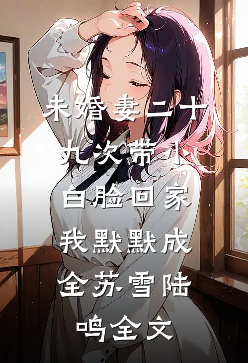 未婚妻二十九次带小白脸回家，我默默成全苏雪陆鸣全文