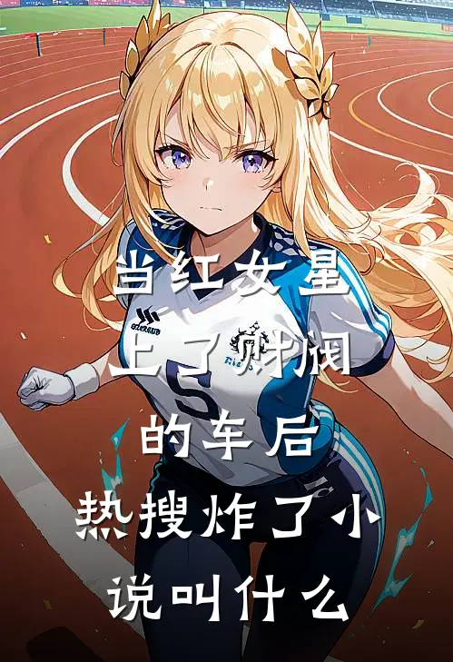 当红女星上了财阀的车后，热搜炸了小说叫什么