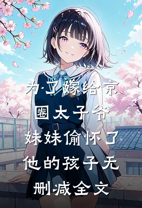 为了嫁给京圈太子爷，妹妹偷怀了他的孩子无删减全文