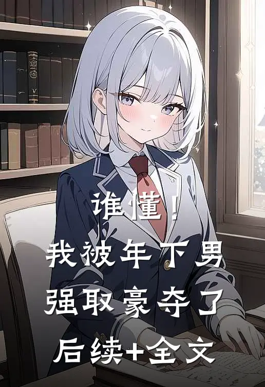 谁懂！我被年下男强取豪夺了后续+全文
