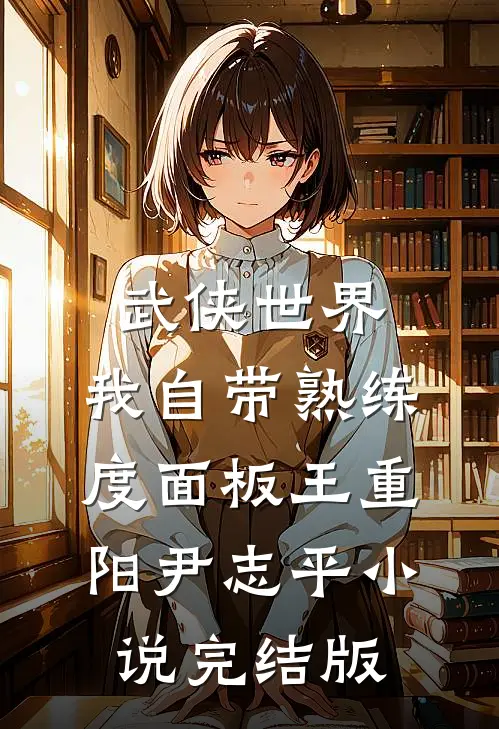 武侠世界，我自带熟练度面板王重阳尹志平小说完结版