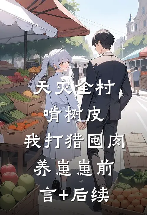 天灾全村啃树皮，我打猎囤肉养崽崽前言+后续