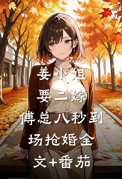 姜小姐要二嫁：傅总八秒到场抢婚全文+番茄