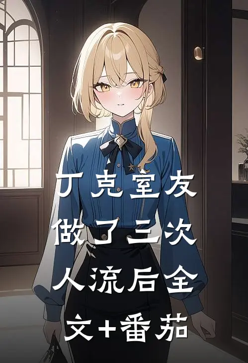 丁克室友做了三次人流后全文+番茄