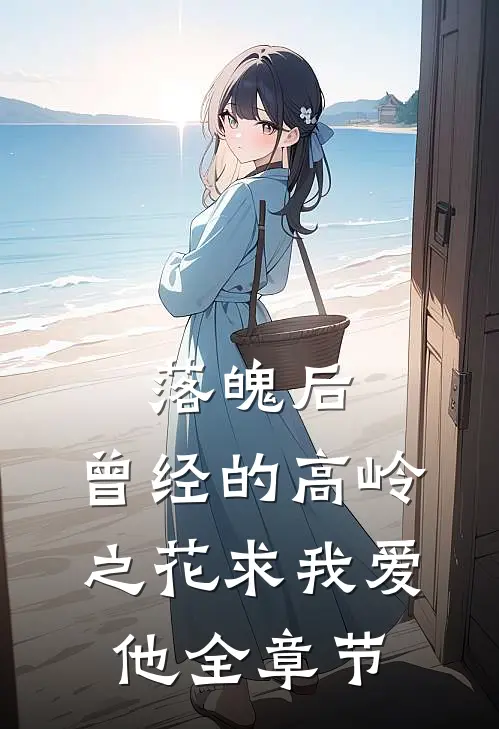 落魄后，曾经的高岭之花求我爱他全章节
