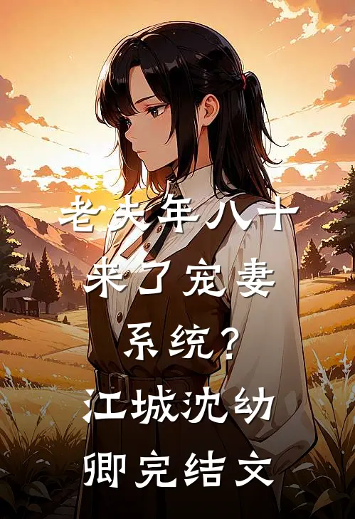 老夫年八十，来了宠妻系统？江城沈幼卿完结文