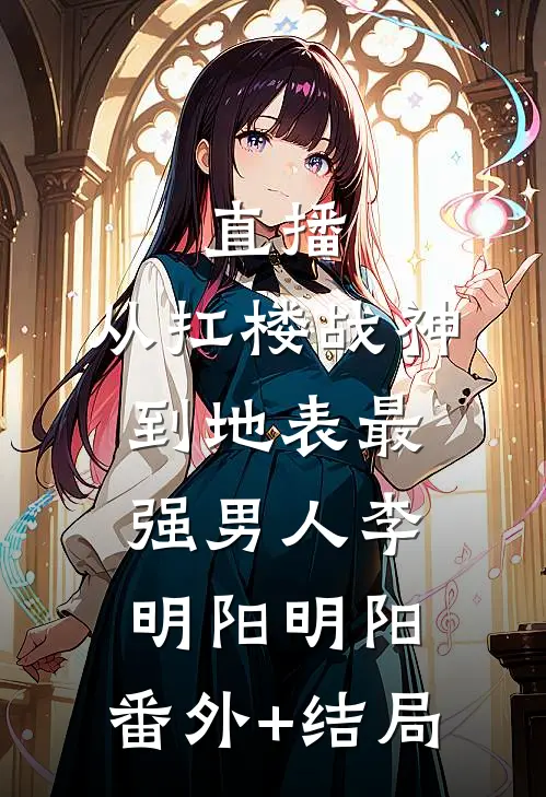 直播：从扛楼战神到地表最强男人李明阳明阳:(番外)+(结局)