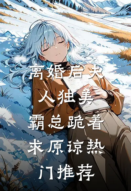 离婚后夫人独美，霸总跪着求原谅热门推荐