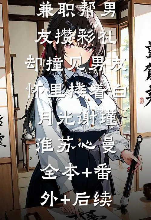 兼职帮男友攒彩礼，却撞见男友怀里搂着白月光谢瑾淮苏心曼全本+番外+后续