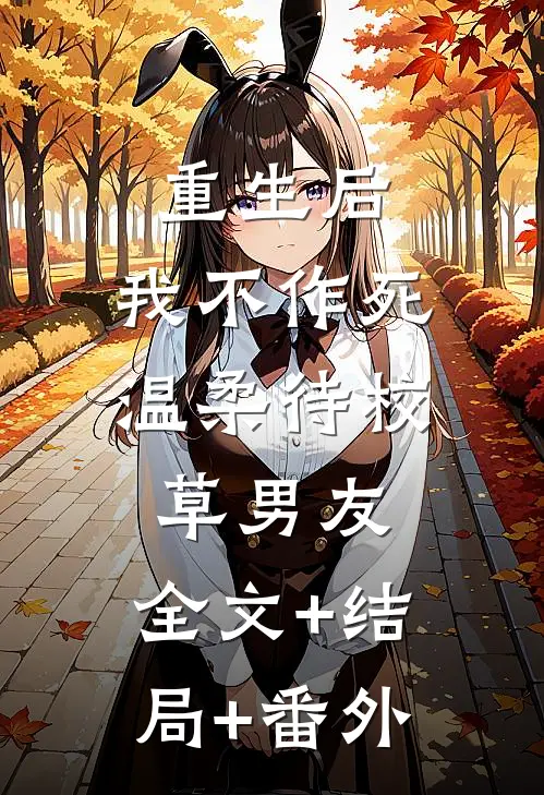 重生后，我不作死，温柔待校草男友:全文+结局+番外