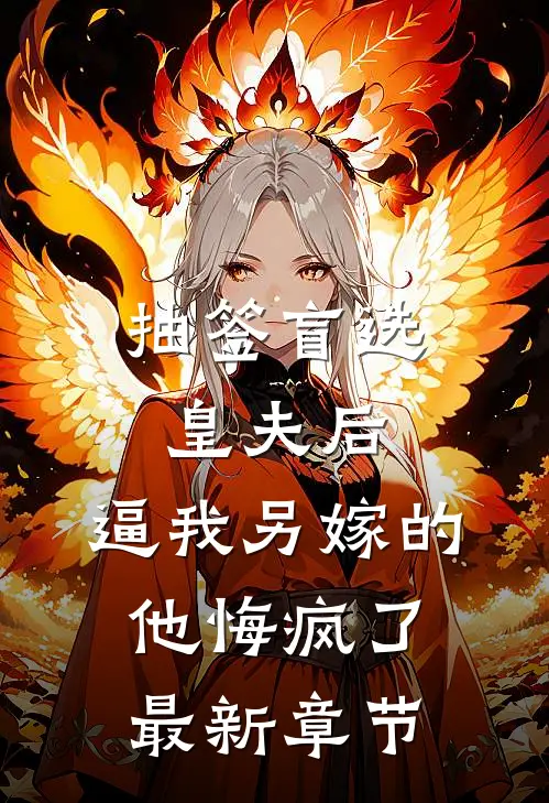 抽签盲选皇夫后，逼我另嫁的他悔疯了最新章节