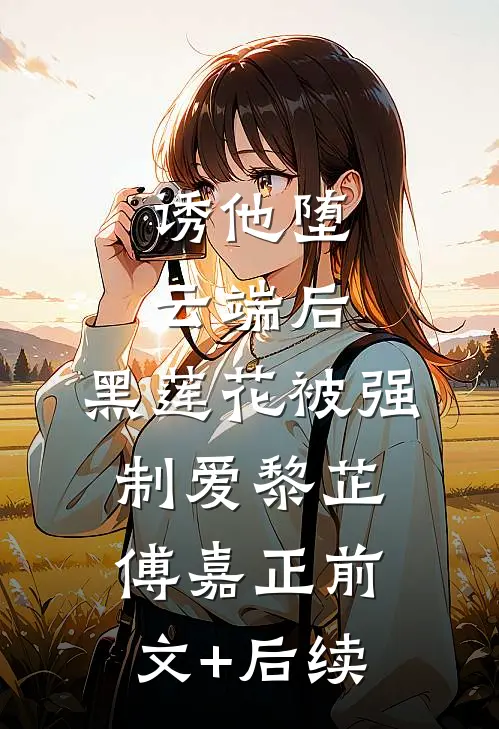 诱他堕云端后，黑莲花被强制爱黎芷傅嘉正前文+后续