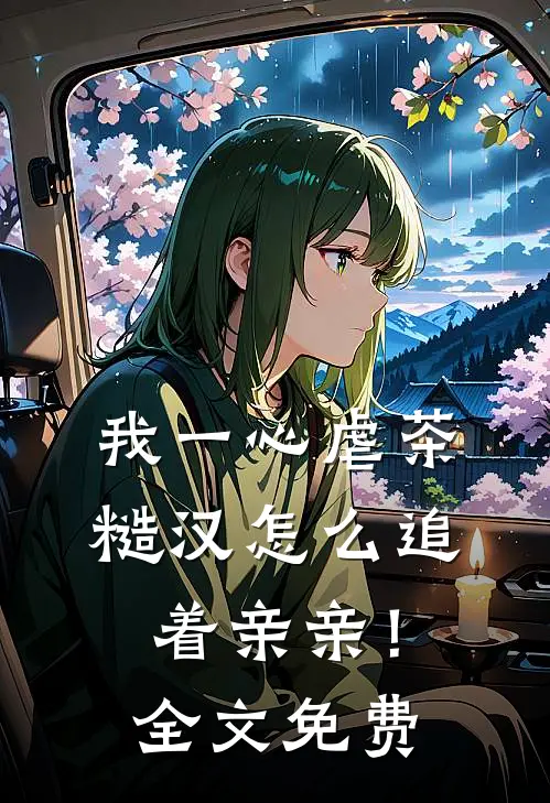 我一心虐茶，糙汉怎么追着亲亲！全文免费