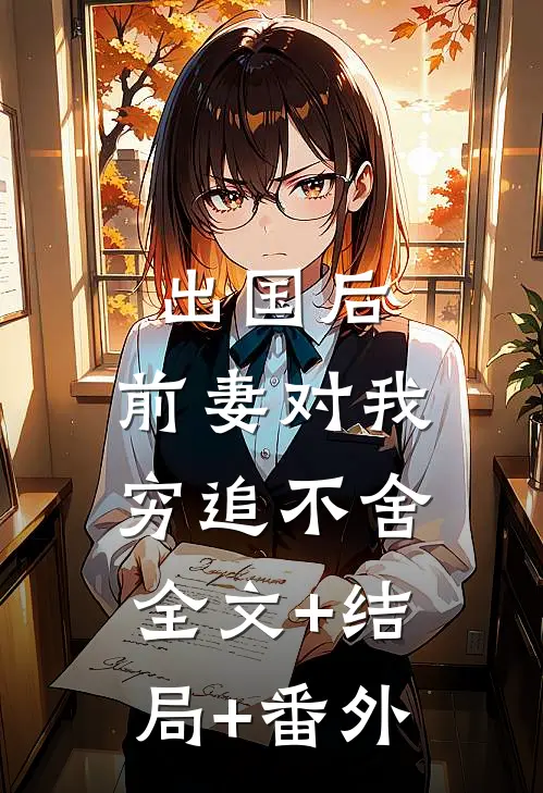 出国后，前妻对我穷追不舍全文+结局+番外