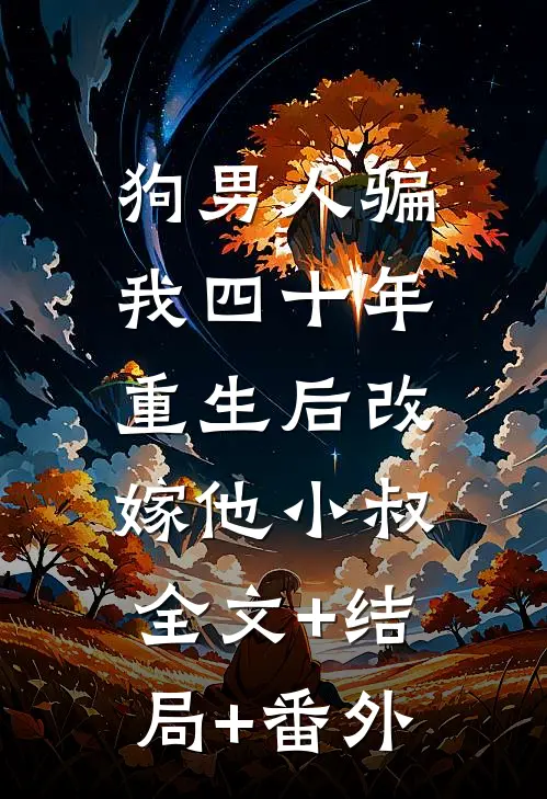 狗男人骗我四十年，重生后改嫁他小叔:全文+结局+番外