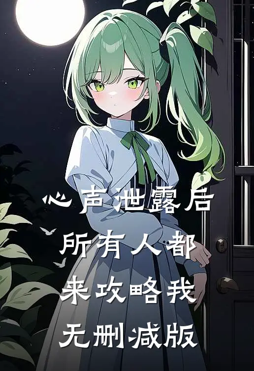 心声泄露后，所有人都来攻略我无删减版