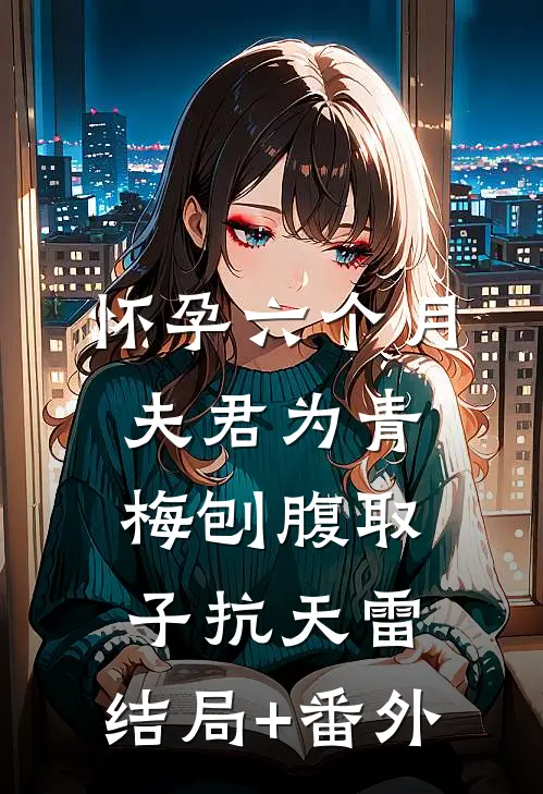 怀孕六个月，夫君为青梅刨腹取子抗天雷:结局+番外