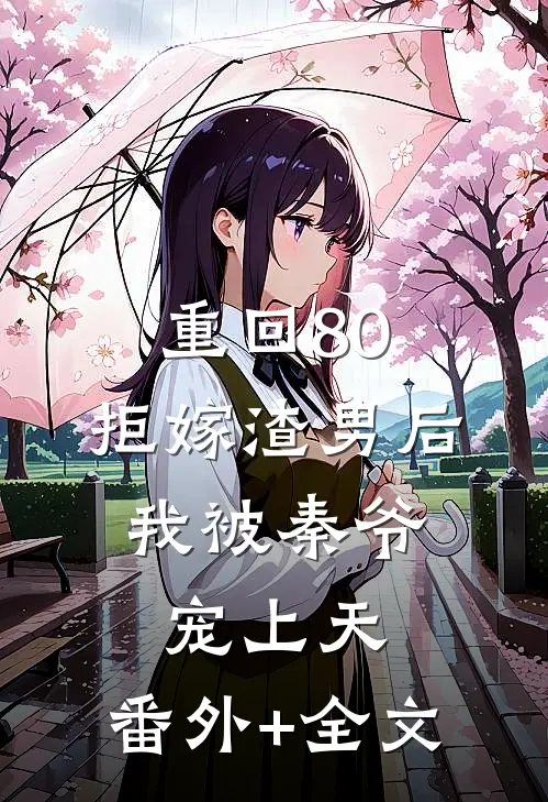 重回80：拒嫁渣男后，我被秦爷宠上天:(番外)+(全文)