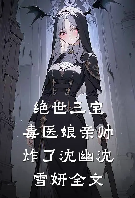绝世三宝：毒医娘亲帅炸了沈幽沈雪妍全文