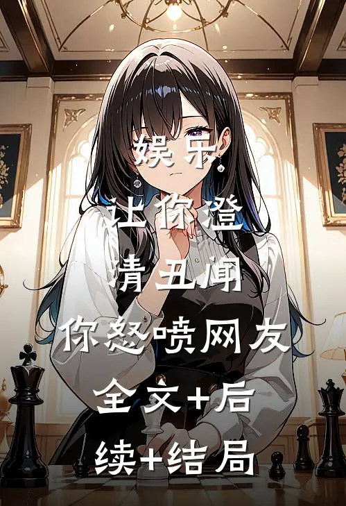 娱乐：让你澄清丑闻，你怒喷网友全文+后续+结局