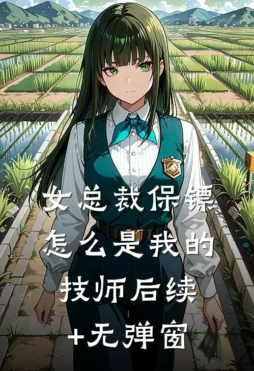 女总裁保镖，怎么是我的技师后续+无弹窗
