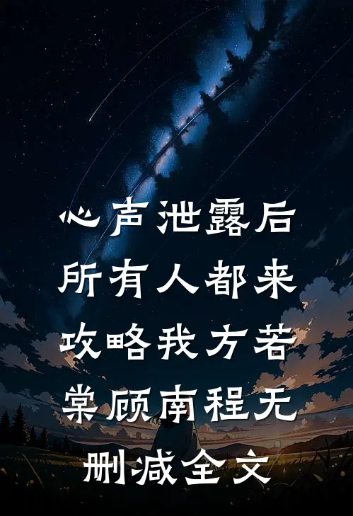 心声泄露后，所有人都来攻略我方若棠顾南程无删减全文