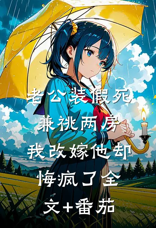 老公装假死兼祧两房，我改嫁他却悔疯了全文+番茄