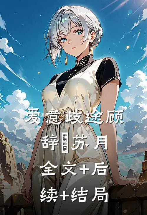 爱意歧途顾辞璟苏月:全文+后续+结局