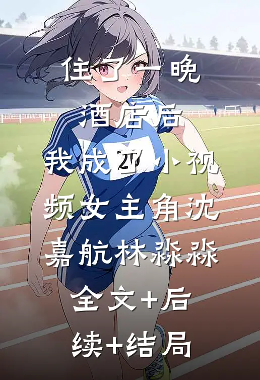 住了一晚酒店后，我成了小视频女主角沈嘉航林淼淼全文+后续+结局