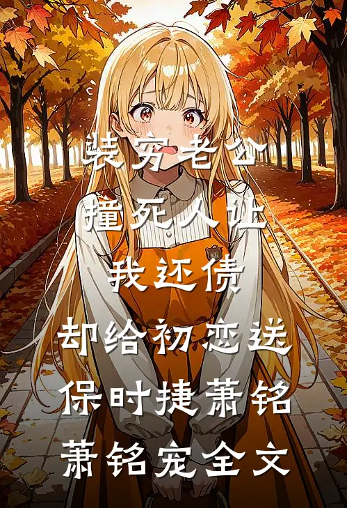 装穷老公撞死人让我还债，却给初恋送保时捷萧铭萧铭宠全文