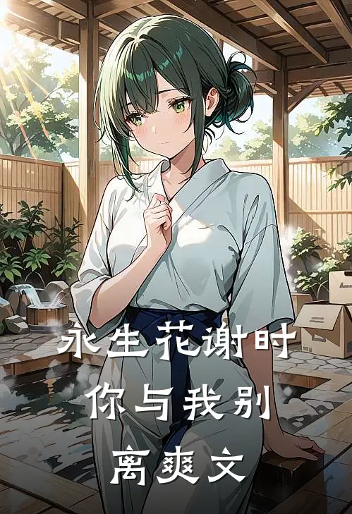 永生花谢时，你与我别离爽文
