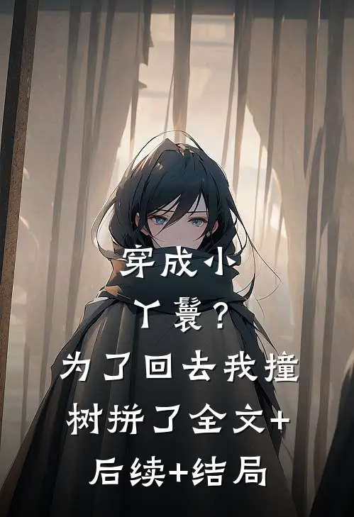 穿成小丫鬟？为了回去我撞树拼了:全文+后续+结局