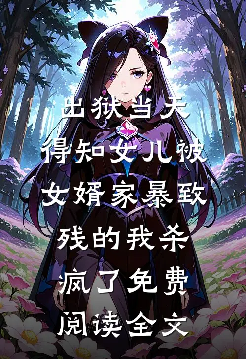 出狱当天，得知女儿被女婿家暴致残的我杀疯了免费阅读全文