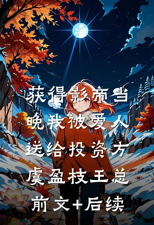 获得影帝当晚我被爱人送给投资方虞盈枝王总:前文+后续
