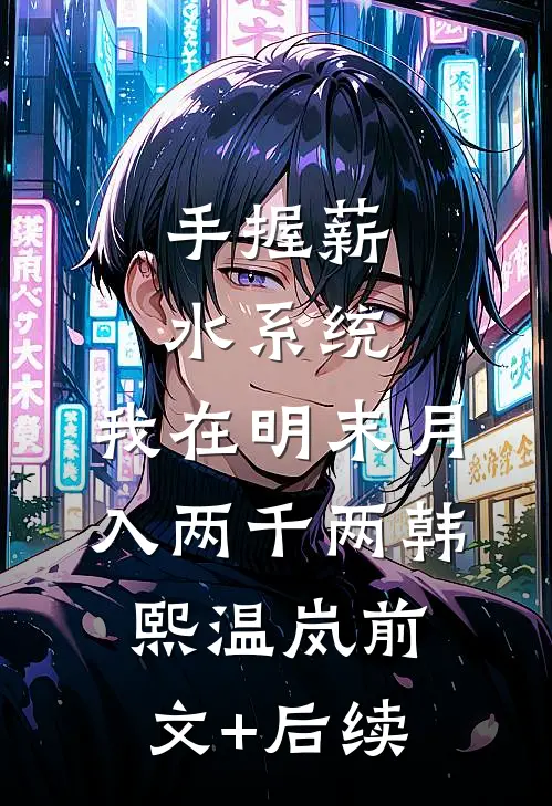 手握薪水系统，我在明末月入两千两韩熙温岚前文+后续