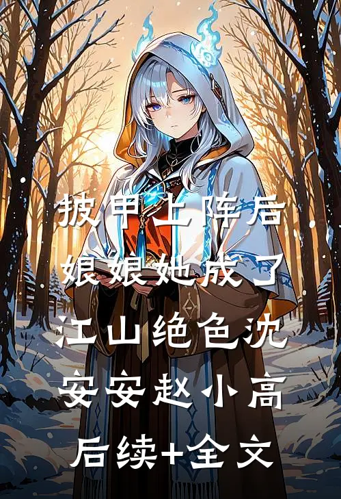 披甲上阵后，娘娘她成了江山绝色沈安安赵小高后续+全文