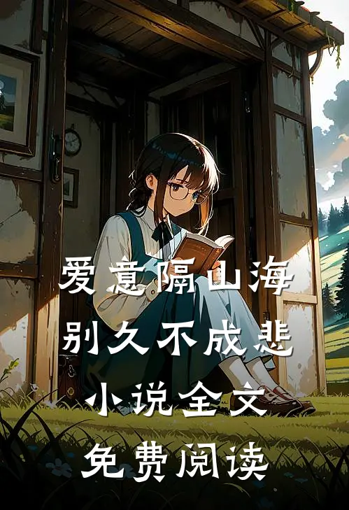 爱意隔山海，别久不成悲小说全文免费阅读
