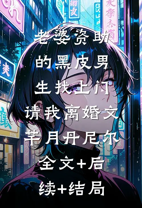老婆资助的黑皮男生找上门，请我离婚文芊月丹尼尔全文+后续+结局