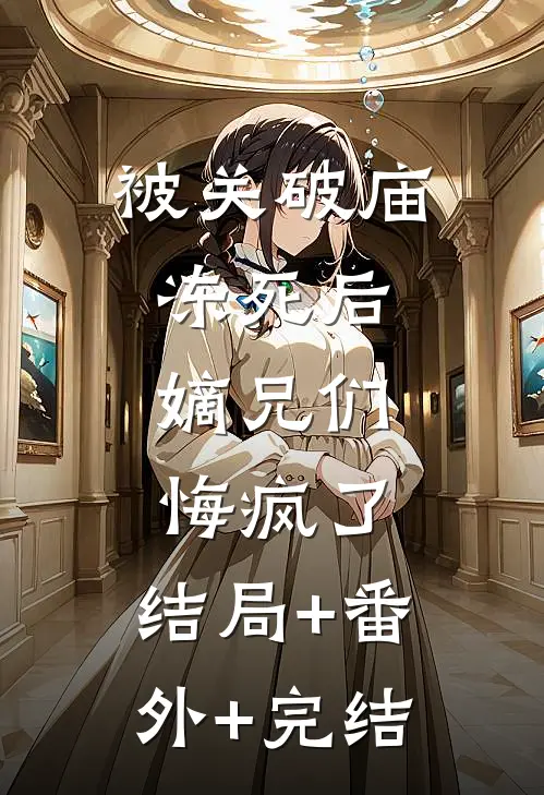 被关破庙冻死后，嫡兄们悔疯了:结局+番外+完结