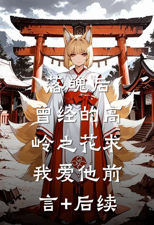 落魄后，曾经的高岭之花求我爱他前言+后续