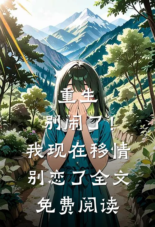 重生：别闹了！我现在移情别恋了全文免费阅读