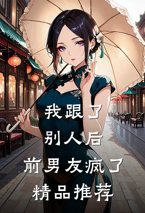 我跟了别人后，前男友疯了精品推荐